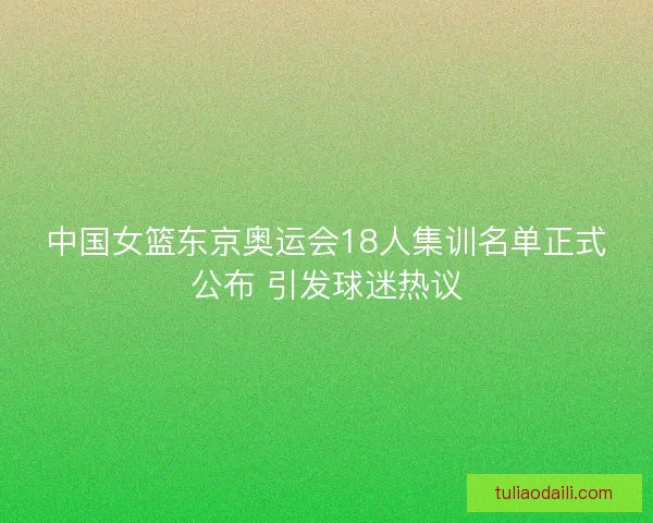 中国女篮东京奥运会18人集训名单正式公布 引发球迷热议