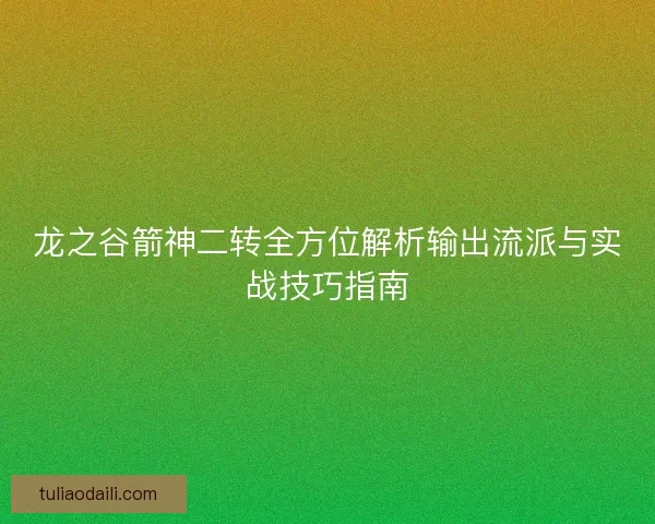 龙之谷箭神二转全方位解析输出流派与实战技巧指南