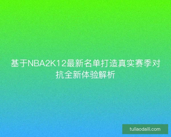 基于NBA2K12最新名单打造真实赛季对抗全新体验解析