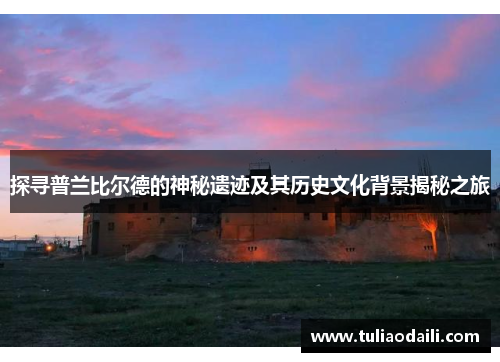 探寻普兰比尔德的神秘遗迹及其历史文化背景揭秘之旅