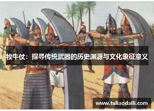 牧牛仗：探寻传统武器的历史渊源与文化象征意义