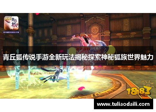 青丘狐传说手游全新玩法揭秘探索神秘狐族世界魅力