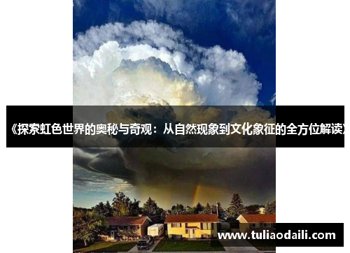 《探索虹色世界的奥秘与奇观：从自然现象到文化象征的全方位解读》