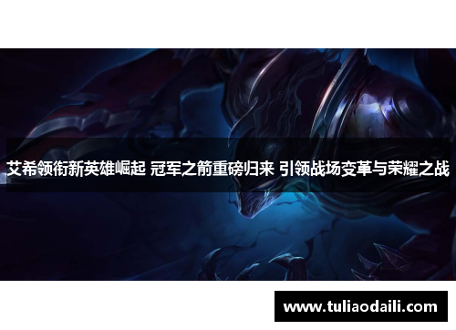 艾希领衔新英雄崛起 冠军之箭重磅归来 引领战场变革与荣耀之战