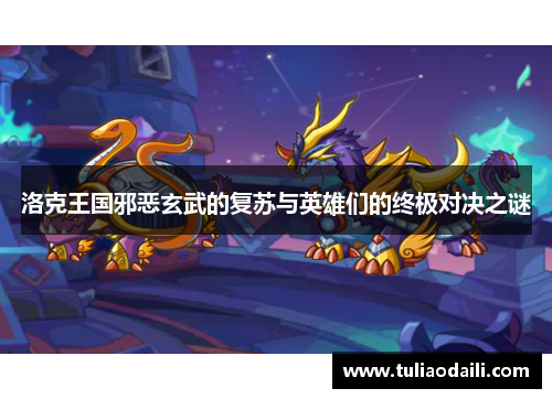 洛克王国邪恶玄武的复苏与英雄们的终极对决之谜